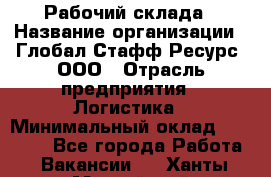 Рабочий склада › Название организации ­ Глобал Стафф Ресурс, ООО › Отрасль предприятия ­ Логистика › Минимальный оклад ­ 30 000 - Все города Работа » Вакансии   . Ханты-Мансийский,Нефтеюганск г.